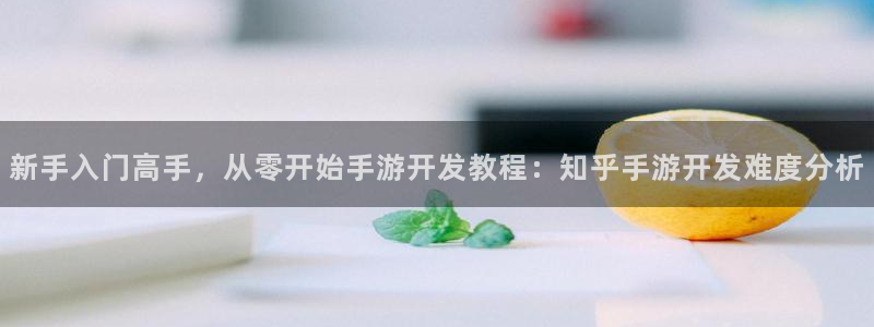 摩根娱乐网址是多少：新手入门高手，从零开始手游开发教程：知乎