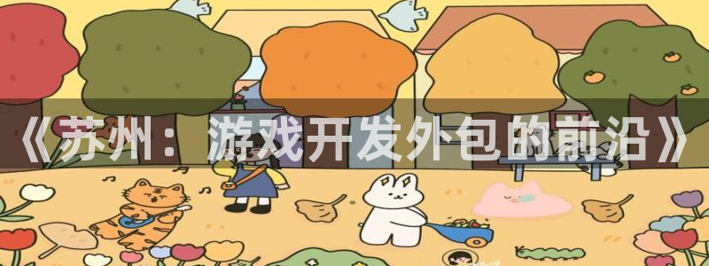 摩根娱乐是正规合法的吗：《苏州：游戏开发外包的前沿》