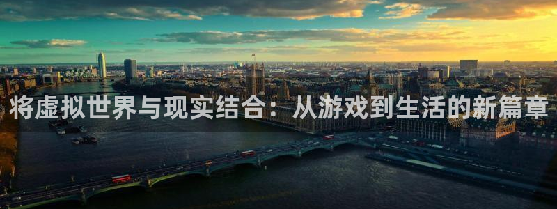 摩根娱乐app下载官网苹果版：将虚拟世界与现实结合：从游戏到