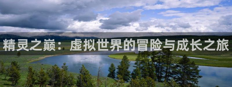 摩根娱乐app：精灵之巅：虚拟世界的冒险与成长之旅